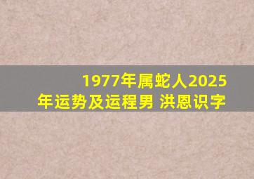 1977年属蛇人2025年运势及运程男 洪恩识字